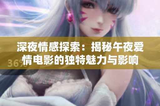 深夜情感探索：揭秘午夜爱情电影的独特魅力与影响
