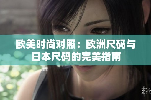 欧美时尚对照：欧洲尺码与日本尺码的完美指南
