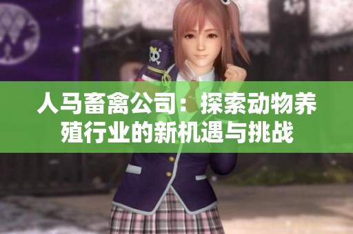人马畜禽公司：探索动物养殖行业的新机遇与挑战