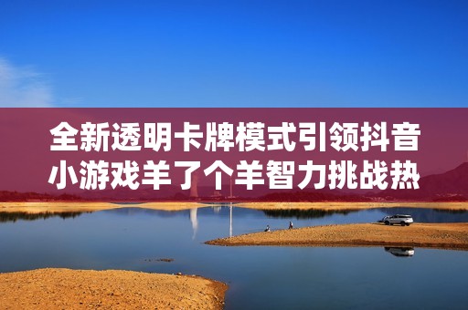 全新透明卡牌模式引领抖音小游戏羊了个羊智力挑战热潮