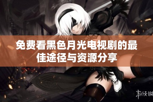 免费看黑色月光电视剧的最佳途径与资源分享