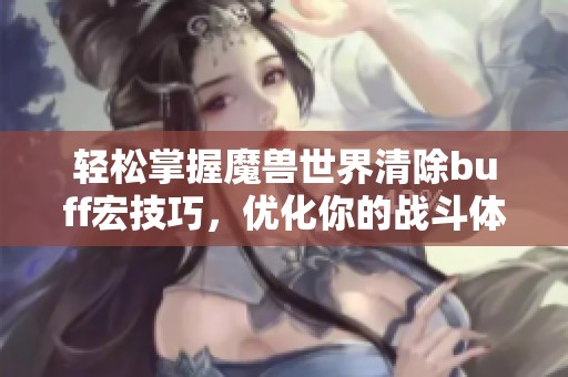 轻松掌握魔兽世界清除buff宏技巧，优化你的战斗体验
