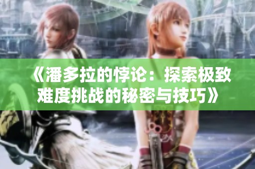 《潘多拉的悖论：探索极致难度挑战的秘密与技巧》