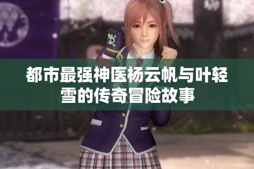 都市最强神医杨云帆与叶轻雪的传奇冒险故事