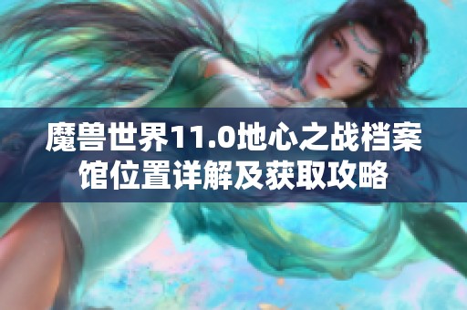 魔兽世界11.0地心之战档案馆位置详解及获取攻略