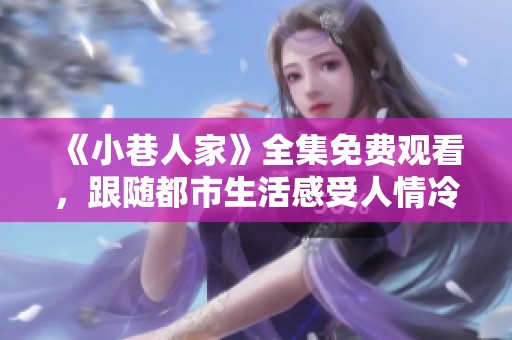 《小巷人家》全集免费观看，跟随都市生活感受人情冷暖