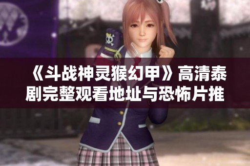 《斗战神灵猴幻甲》高清泰剧完整观看地址与恐怖片推荐 《斗战神灵猴幻甲》高清泰剧完整观看地址与恐怖片推荐