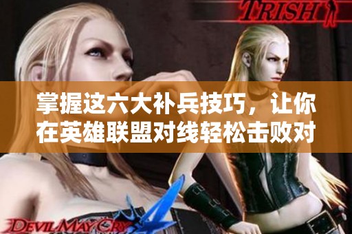 掌握这六大补兵技巧，让你在英雄联盟对线轻松击败对手