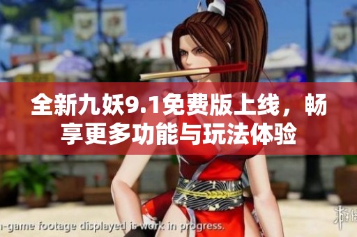 全新九妖9.1免费版上线，畅享更多功能与玩法体验