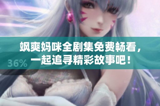 飒爽妈咪全剧集免费畅看，一起追寻精彩故事吧！