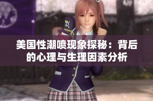 美国性潮喷现象探秘：背后的心理与生理因素分析