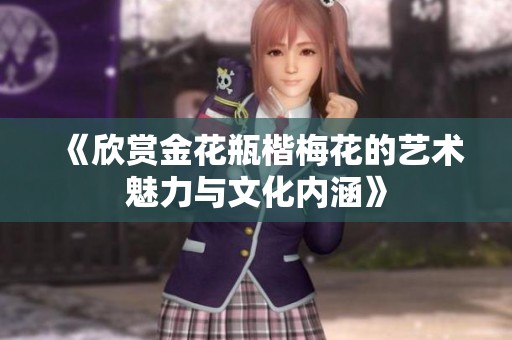 《欣赏金花瓶楷梅花的艺术魅力与文化内涵》