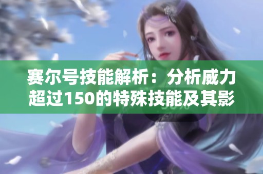 赛尔号技能解析：分析威力超过150的特殊技能及其影响