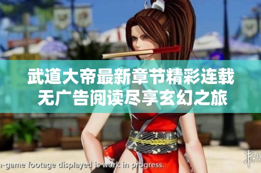 武道大帝最新章节精彩连载 无广告阅读尽享玄幻之旅