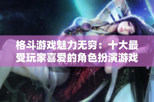 格斗游戏魅力无穷：十大最受玩家喜爱的角色扮演游戏排行