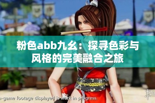 粉色abb九幺：探寻色彩与风格的完美融合之旅