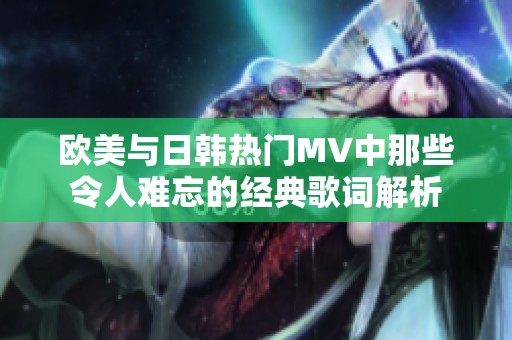 欧美与日韩热门MV中那些令人难忘的经典歌词解析