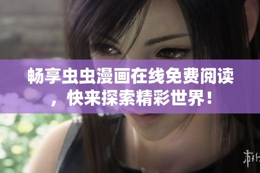 畅享虫虫漫画在线免费阅读，快来探索精彩世界！