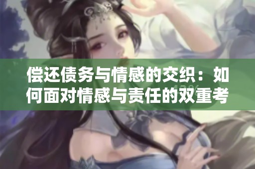 偿还债务与情感的交织：如何面对情感与责任的双重考验