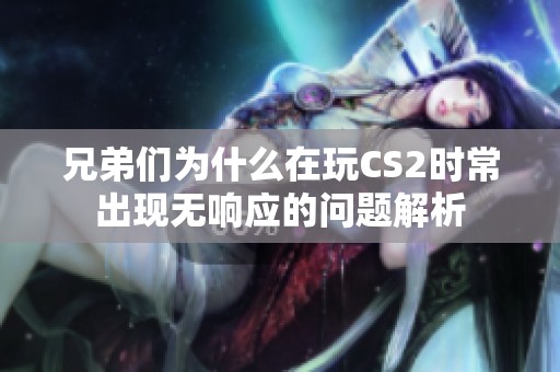 兄弟们为什么在玩CS2时常出现无响应的问题解析
