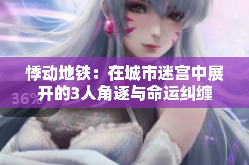 悸动地铁：在城市迷宫中展开的3人角逐与命运纠缠