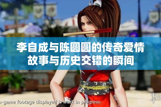 李自成与陈圆圆的传奇爱情故事与历史交错的瞬间