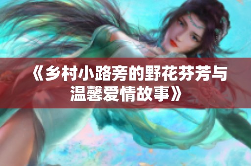 《乡村小路旁的野花芬芳与温馨爱情故事》