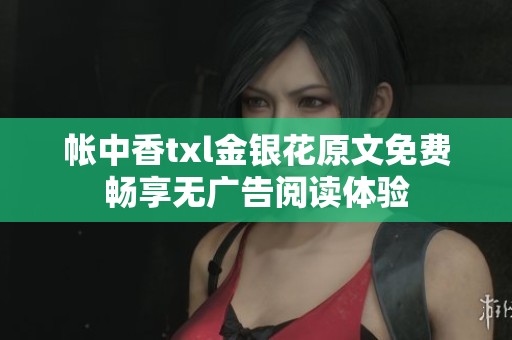 帐中香txl金银花原文免费畅享无广告阅读体验