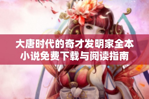 大唐时代的奇才发明家全本小说免费下载与阅读指南