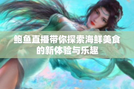 鲍鱼直播带你探索海鲜美食的新体验与乐趣