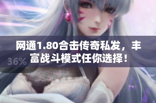 网通1.80合击传奇私发，丰富战斗模式任你选择！