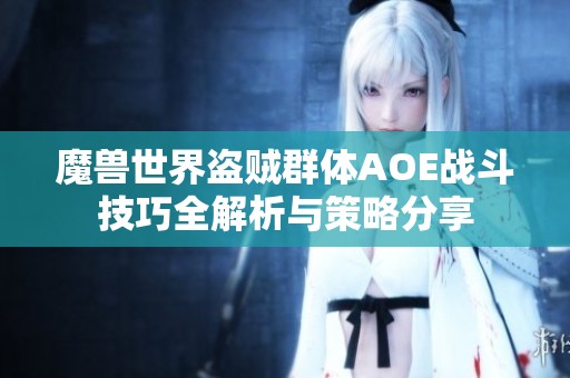 魔兽世界盗贼群体AOE战斗技巧全解析与策略分享