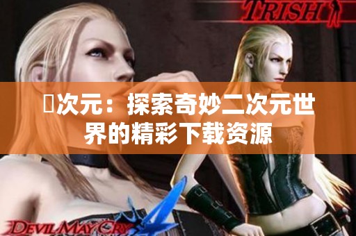 囧次元：探索奇妙二次元世界的精彩下载资源