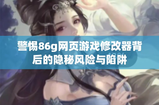 警惕86g网页游戏修改器背后的隐秘风险与陷阱