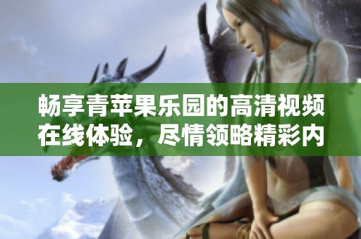 畅享青苹果乐园的高清视频在线体验，尽情领略精彩内容