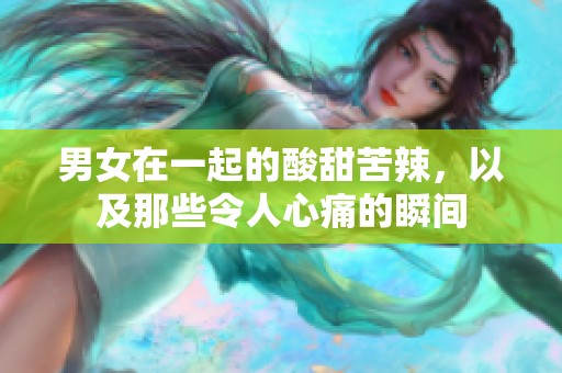 男女在一起的酸甜苦辣，以及那些令人心痛的瞬间