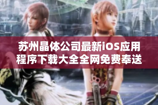 苏州晶体公司最新iOS应用程序下载大全全网免费奉送