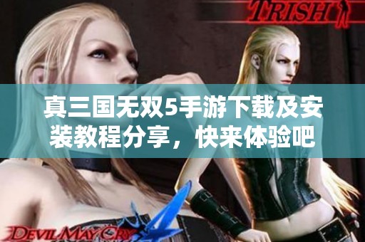 真三国无双5手游下载及安装教程分享，快来体验吧