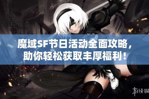 魔域SF节日活动全面攻略，助你轻松获取丰厚福利！