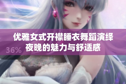 优雅女式开襟睡衣舞蹈演绎夜晚的魅力与舒适感