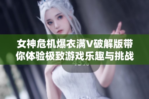 女神危机爆衣满V破解版带你体验极致游戏乐趣与挑战