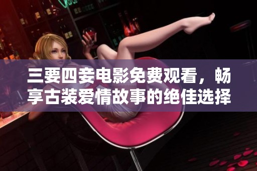 三要四妾电影免费观看，畅享古装爱情故事的绝佳选择