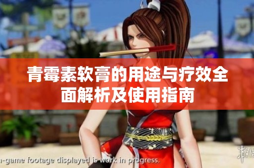 青霉素软膏的用途与疗效全面解析及使用指南