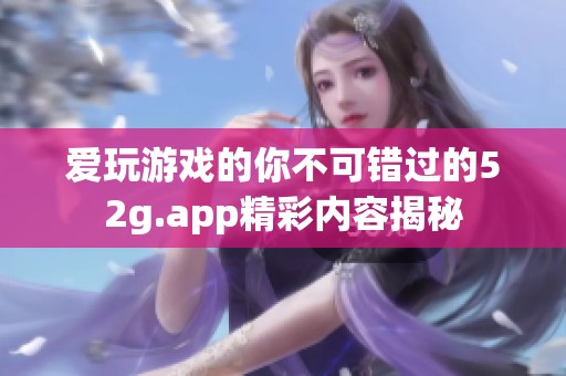 爱玩游戏的你不可错过的52g.app精彩内容揭秘