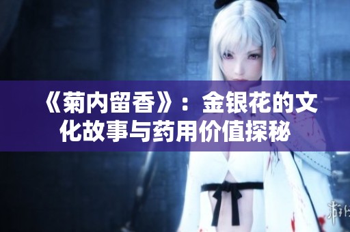 《菊内留香》：金银花的文化故事与药用价值探秘