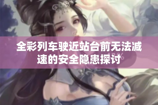全彩列车驶近站台前无法减速的安全隐患探讨