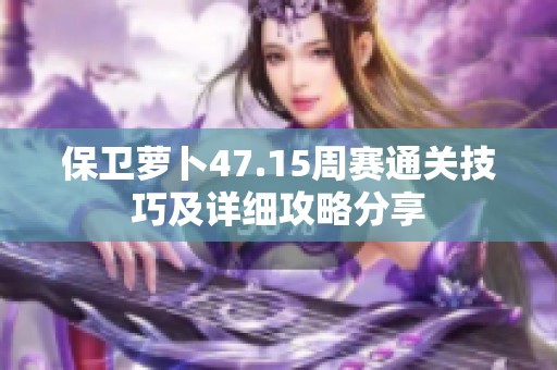 保卫萝卜47.15周赛通关技巧及详细攻略分享