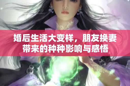 婚后生活大变样，朋友换妻带来的种种影响与感悟