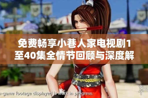 免费畅享小巷人家电视剧1至40集全情节回顾与深度解析