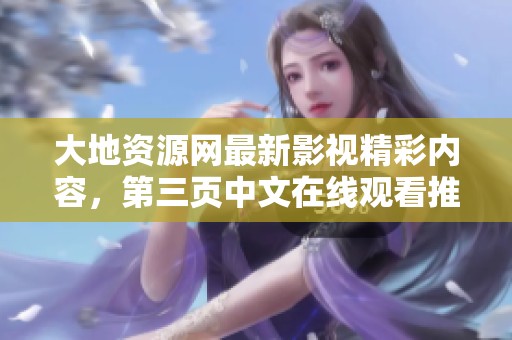大地资源网最新影视精彩内容，第三页中文在线观看推荐